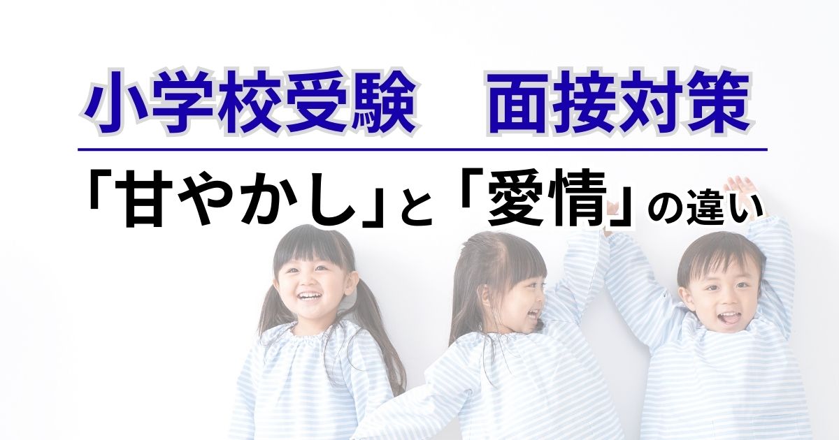 小学校受験の面接対策で重要な甘やかしと愛情の違いを解説する記事のアイキャッチ画像